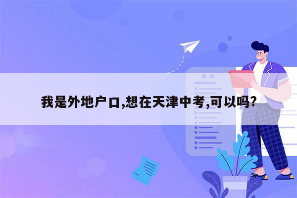 我是外地户口,想在天津中考,可以吗?
