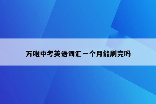 万唯中考英语词汇一个月能刷完吗
