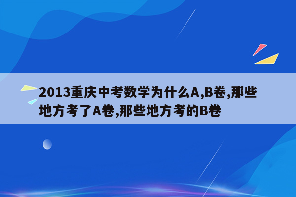 2013重庆中考数学为什么A,B卷,那些地方考了A卷,那些地方考的B卷