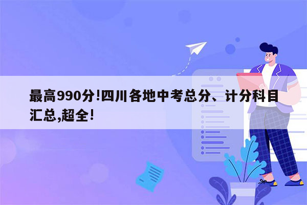 最高990分!四川各地中考总分、计分科目汇总,超全!