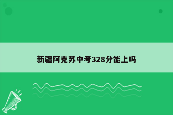 新疆阿克苏中考328分能上吗