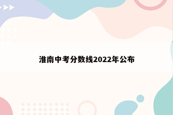 淮南中考分数线2022年公布