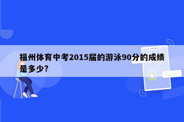 福州体育中考2015届的游泳90分的成绩是多少?