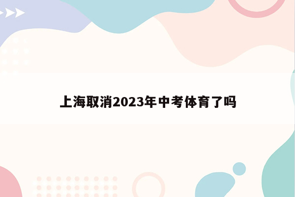 上海取消2023年中考体育了吗