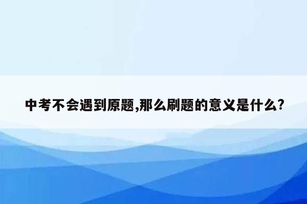 中考不会遇到原题,那么刷题的意义是什么?