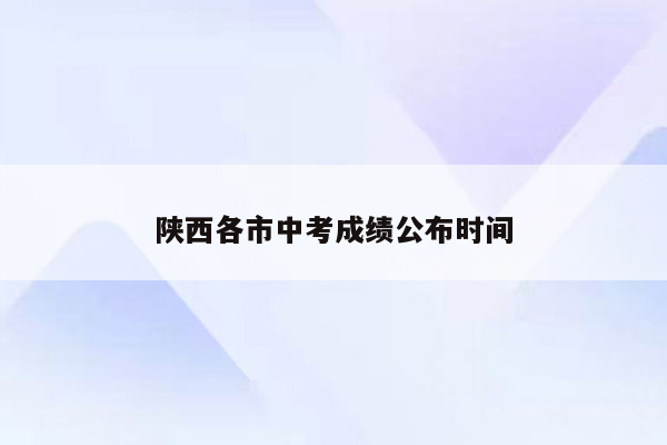 陕西各市中考成绩公布时间
