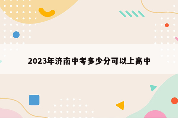 2023年济南中考多少分可以上高中
