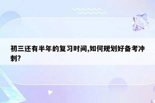 初三还有半年的复习时间,如何规划好备考冲刺?