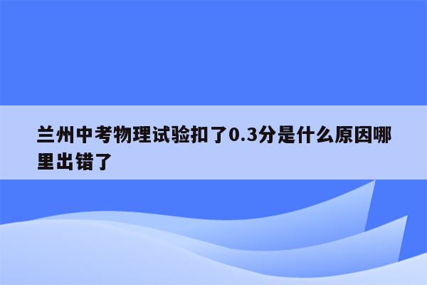 兰州中考物理试验扣了0.3分是什么原因哪里出错了