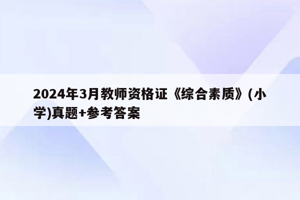 2024年3月教师资格证《综合素质》(小学)真题+参考答案