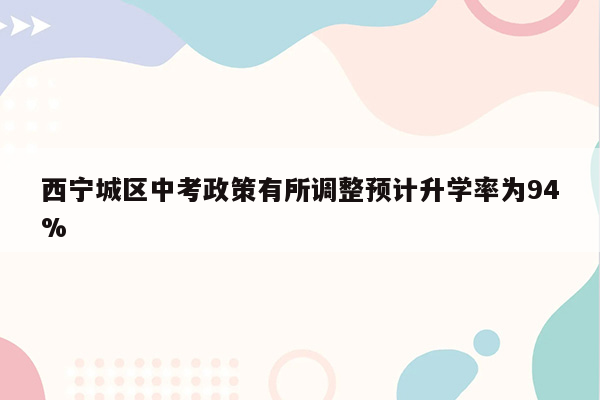 西宁城区中考政策有所调整预计升学率为94%