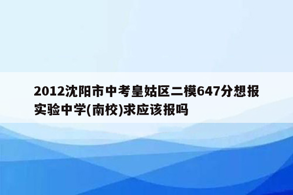 2012沈阳市中考皇姑区二模647分想报实验中学(南校)求应该报吗