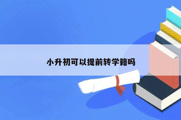 小升初可以提前转学籍吗