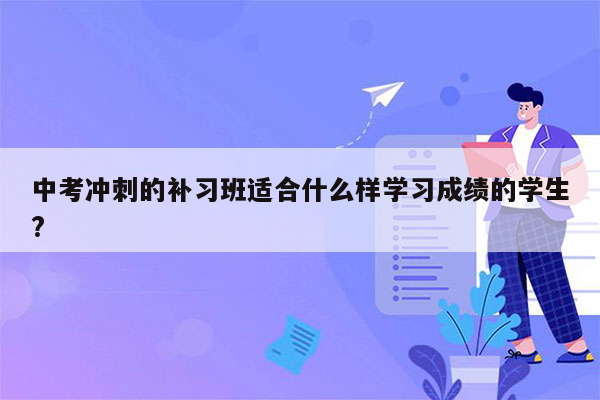 中考冲刺的补习班适合什么样学习成绩的学生?