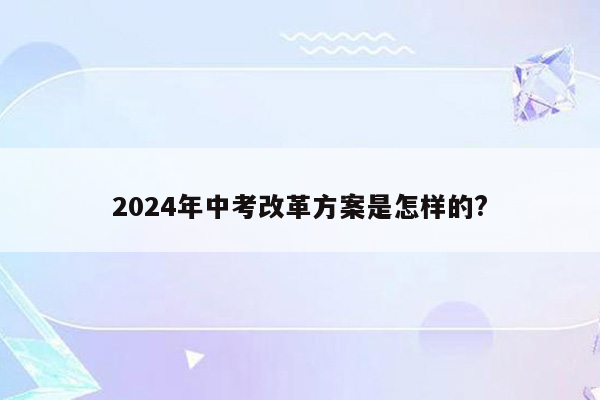 2024年中考改革方案是怎样的?
