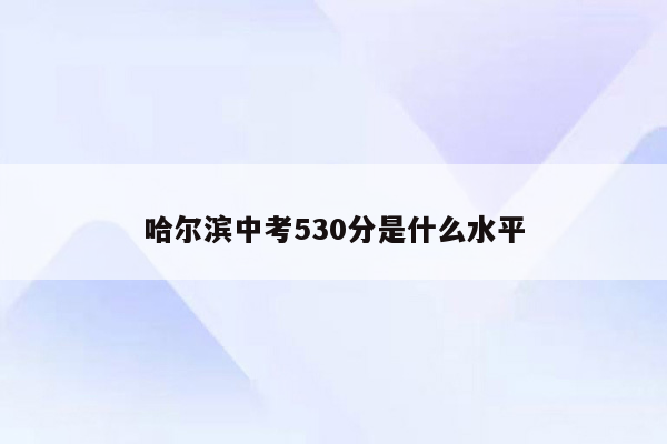 哈尔滨中考530分是什么水平