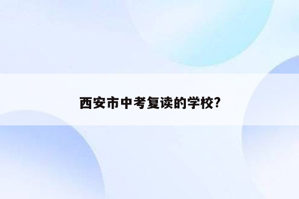 西安市中考复读的学校?