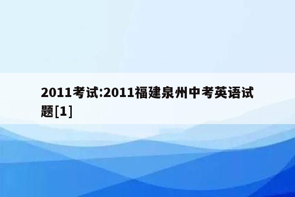2011考试:2011福建泉州中考英语试题[1]