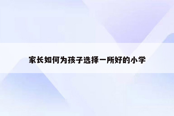 家长如何为孩子选择一所好的小学