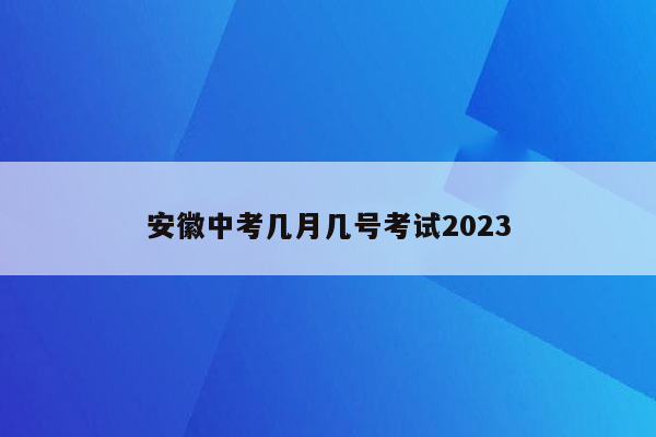 安徽中考几月几号考试2023