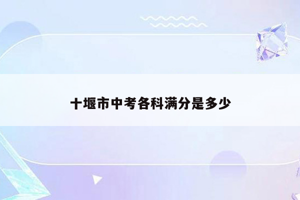 十堰市中考各科满分是多少