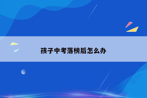 孩子中考落榜后怎么办