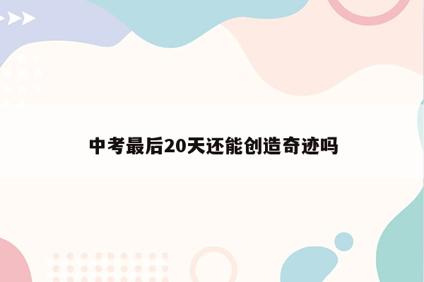 中考最后20天还能创造奇迹吗