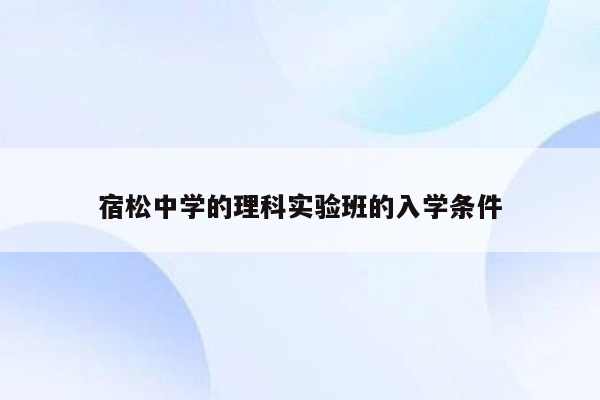 宿松中学的理科实验班的入学条件