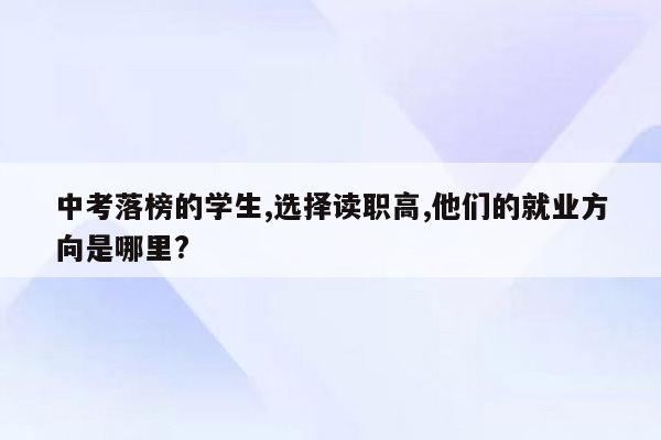 中考落榜的学生,选择读职高,他们的就业方向是哪里?