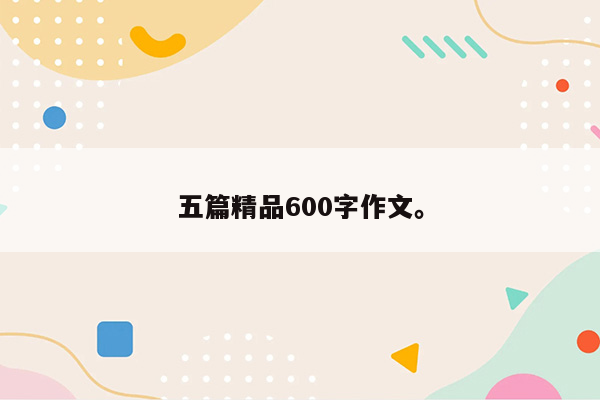 五篇精品600字作文。
