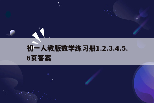 初一人教版数学练习册1.2.3.4.5.6页答案