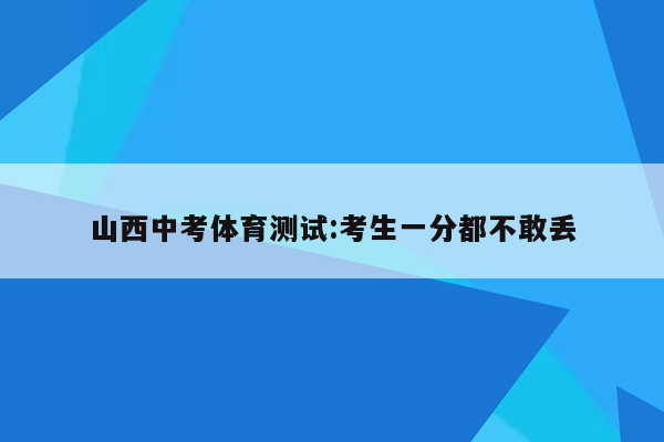 山西中考体育测试:考生一分都不敢丢