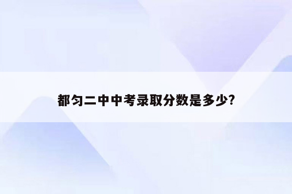 都匀二中中考录取分数是多少?