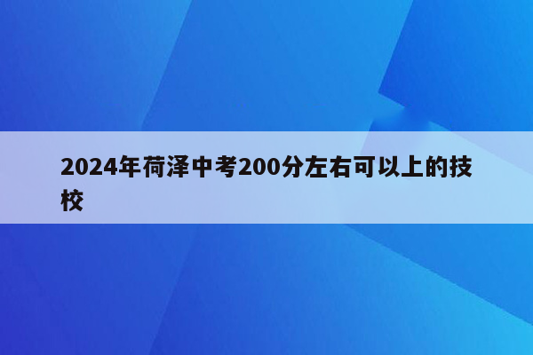 2024年荷泽中考200分左右可以上的技校