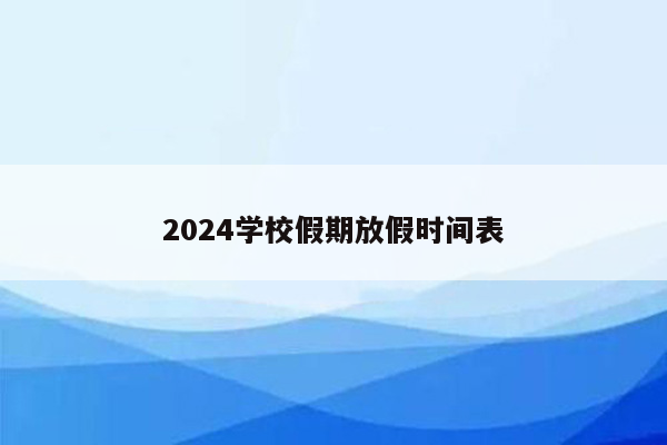 2024学校假期放假时间表