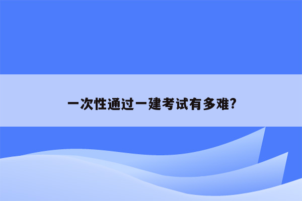 一次性通过一建考试有多难?