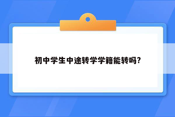 初中学生中途转学学籍能转吗?