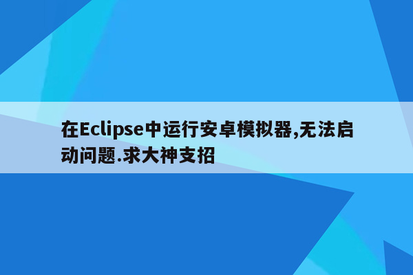 在Eclipse中运行安卓模拟器,无法启动问题.求大神支招