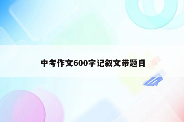 中考作文600字记叙文带题目