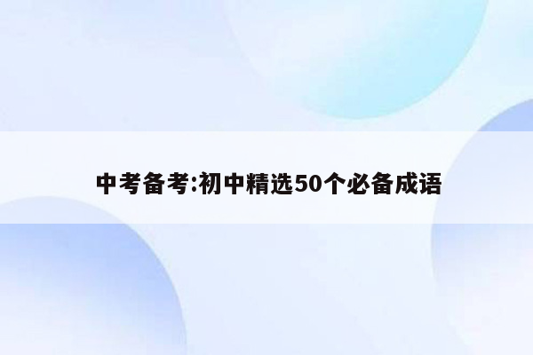 中考备考:初中精选50个必备成语