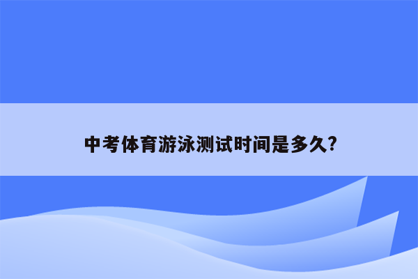 中考体育游泳测试时间是多久?