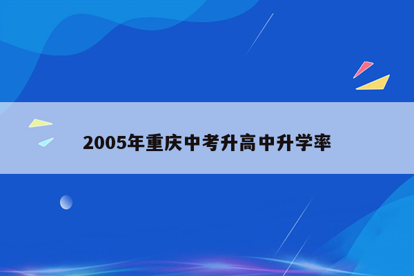 2005年重庆中考升高中升学率