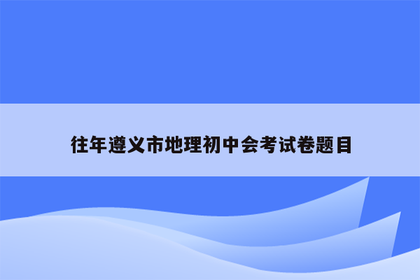 往年遵义市地理初中会考试卷题目