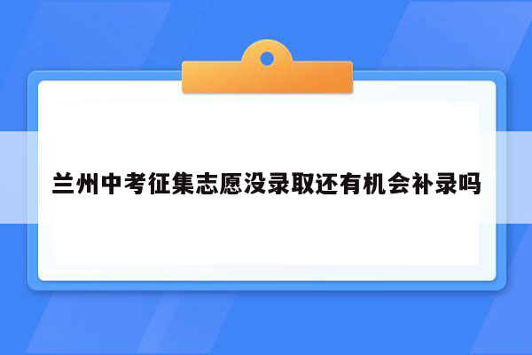 兰州中考征集志愿没录取还有机会补录吗
