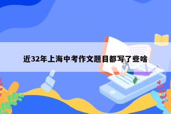 近32年上海中考作文题目都写了些啥