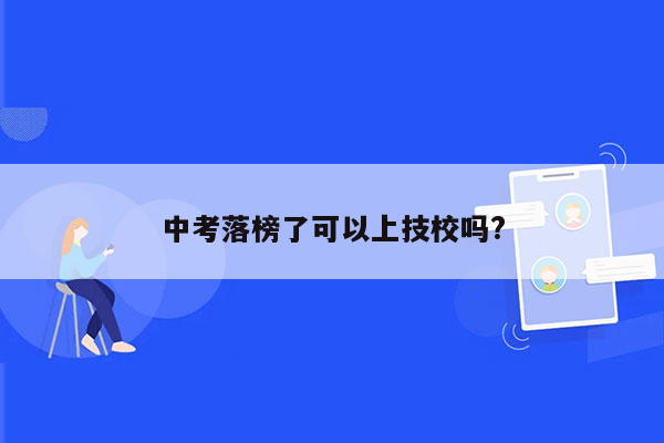 中考落榜了可以上技校吗?