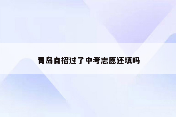 青岛自招过了中考志愿还填吗