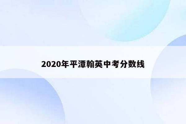 2020年平潭翰英中考分数线
