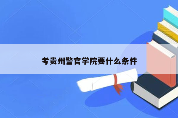 考贵州警官学院要什么条件