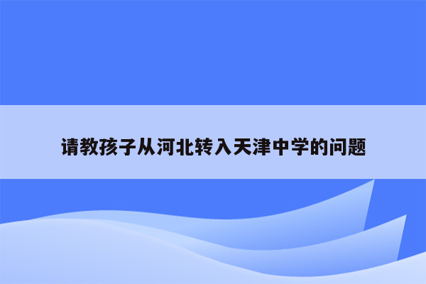 请教孩子从河北转入天津中学的问题
